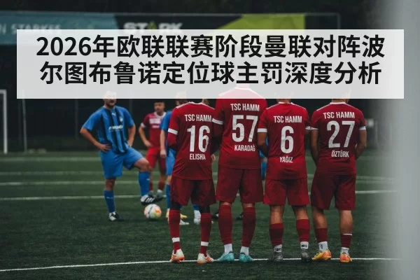 2026年欧联联赛阶段曼联对阵波尔图布鲁诺定位球主罚深度分析